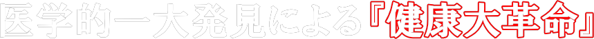 医学的一大発見による『健康大革命』